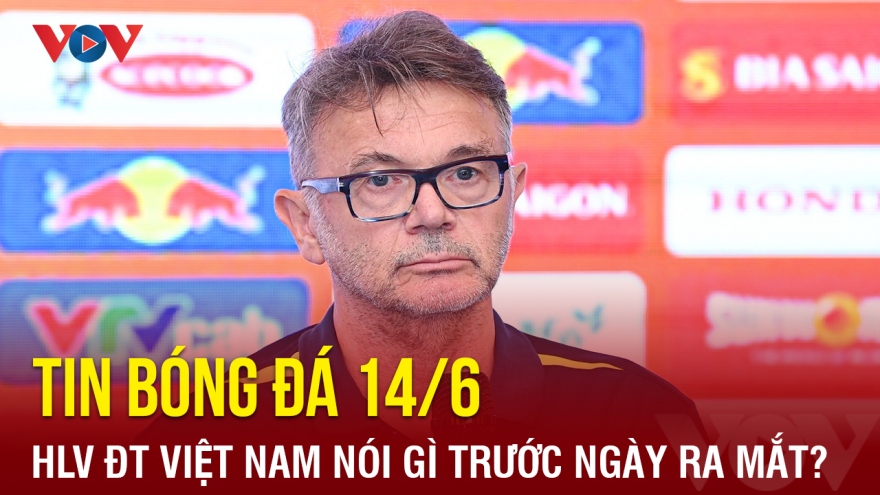 Tin bóng đá 14/6: HLV Troussier nói gì trước ngày ra mắt ĐT Việt Nam?
